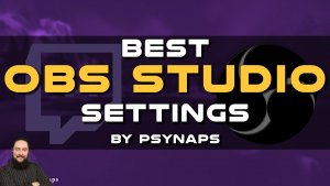 Best OBS Studio Settings by Psynaps (Part I)